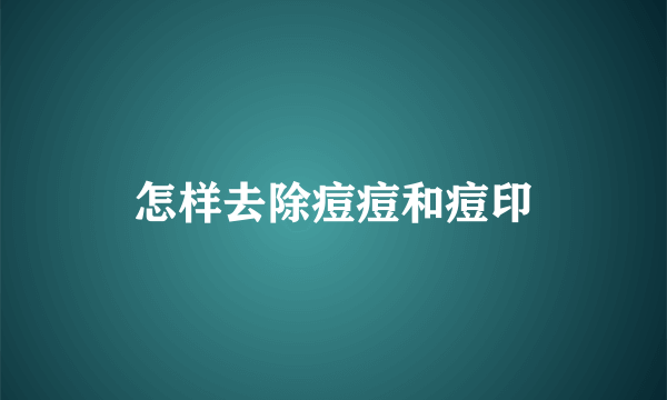 怎样去除痘痘和痘印