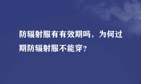 防辐射服有有效期吗，为何过期防辐射服不能穿？