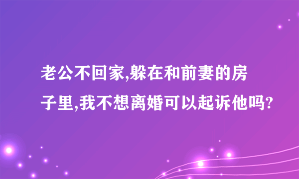 老公不回家,躲在和前妻的房子里,我不想离婚可以起诉他吗?