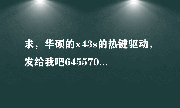 求，华硕的x43s的热键驱动，发给我吧645570870！