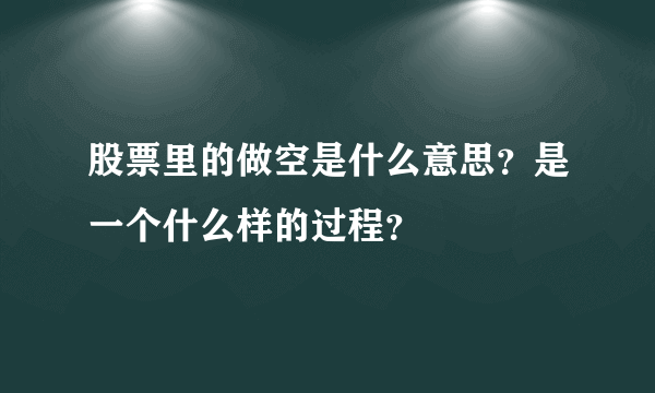 股票里的做空是什么意思？是一个什么样的过程？