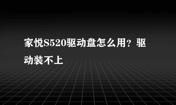 家悦S520驱动盘怎么用？驱动装不上