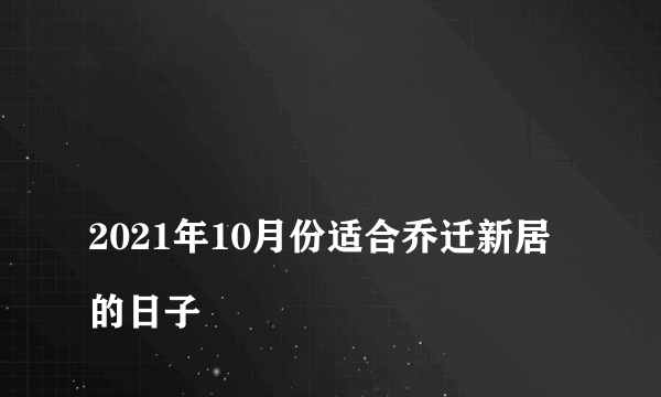 
2021年10月份适合乔迁新居的日子

