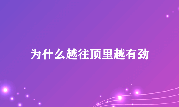 为什么越往顶里越有劲