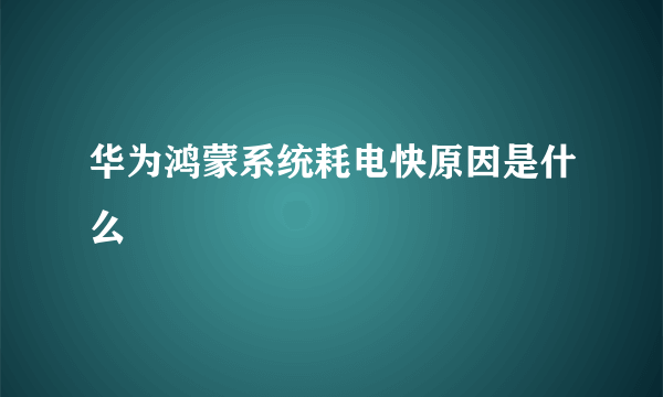 华为鸿蒙系统耗电快原因是什么