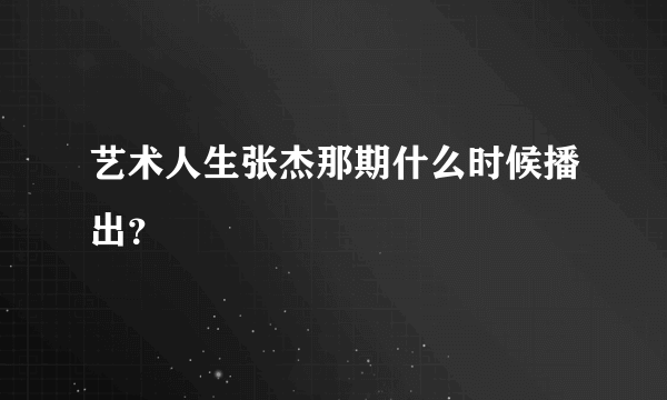 艺术人生张杰那期什么时候播出？