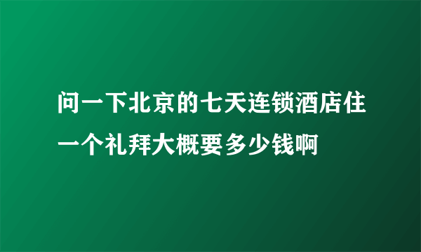 问一下北京的七天连锁酒店住一个礼拜大概要多少钱啊