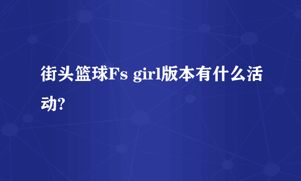 街头篮球Fs girl版本有什么活动?