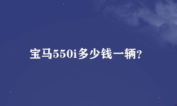 宝马550i多少钱一辆？