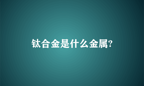 钛合金是什么金属?