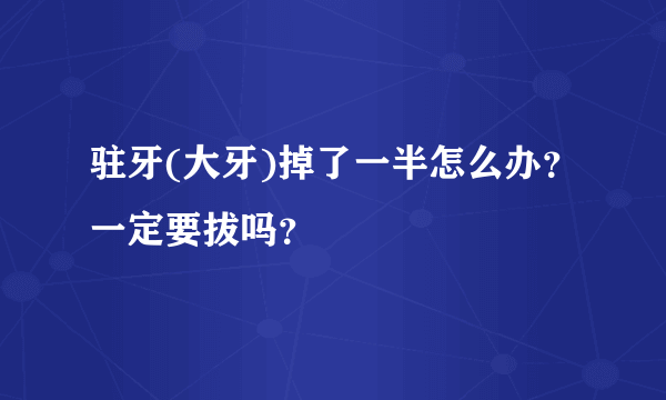 驻牙(大牙)掉了一半怎么办？一定要拔吗？