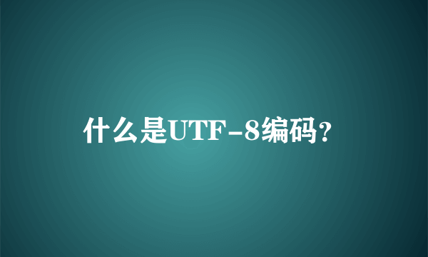 什么是UTF-8编码？