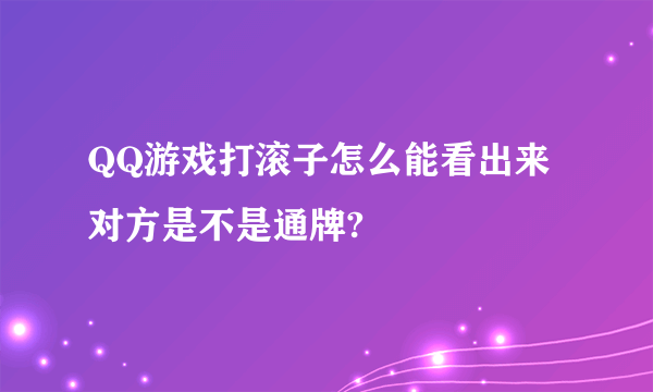 QQ游戏打滚子怎么能看出来对方是不是通牌?