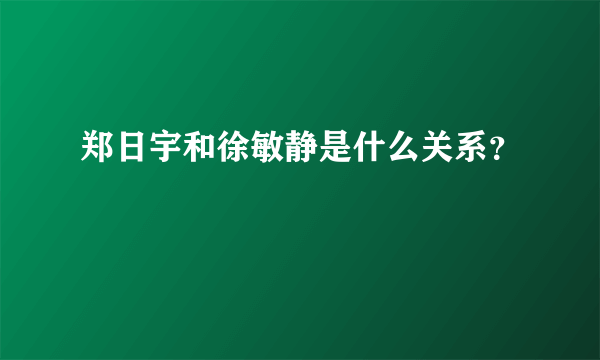 郑日宇和徐敏静是什么关系？