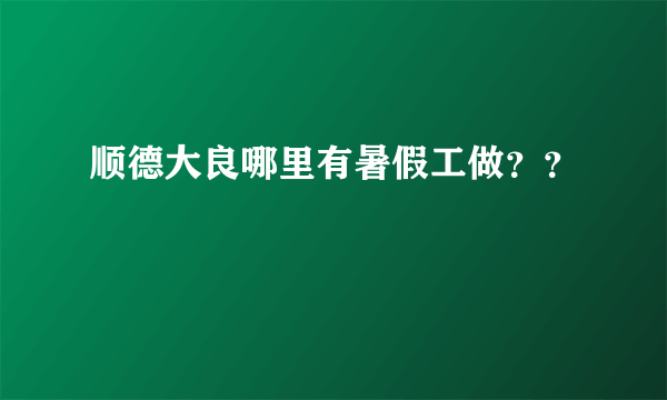 顺德大良哪里有暑假工做？？