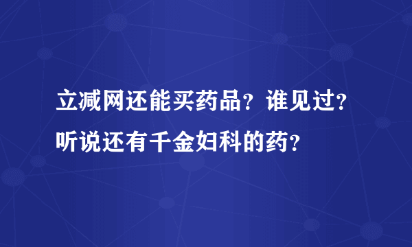 立减网还能买药品？谁见过？听说还有千金妇科的药？