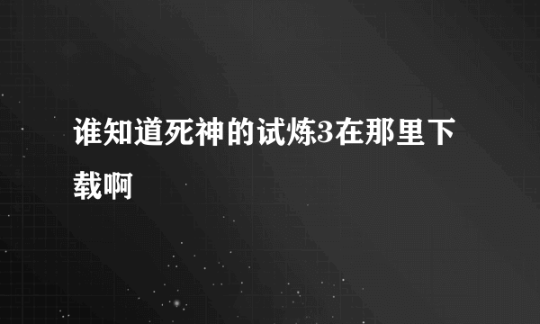 谁知道死神的试炼3在那里下载啊