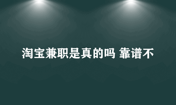 淘宝兼职是真的吗 靠谱不