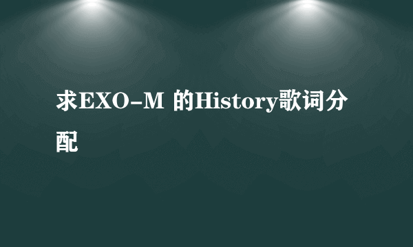 求EXO-M 的History歌词分配