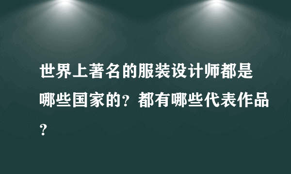 世界上著名的服装设计师都是哪些国家的？都有哪些代表作品？