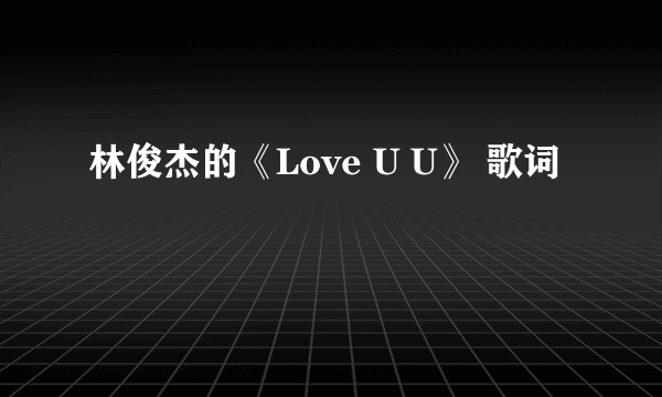 林俊杰的《Love U U》 歌词