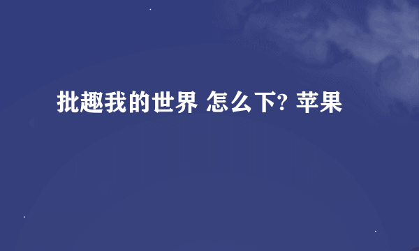 批趣我的世界 怎么下? 苹果