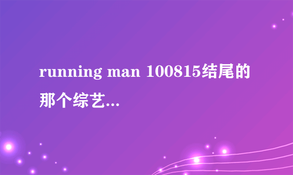 running man 100815结尾的那个综艺节目是什么