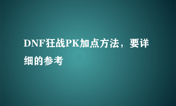 DNF狂战PK加点方法，要详细的参考