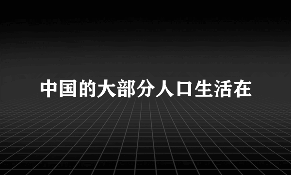 中国的大部分人口生活在