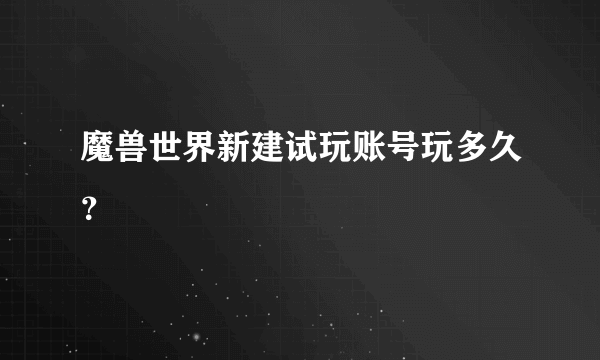 魔兽世界新建试玩账号玩多久？