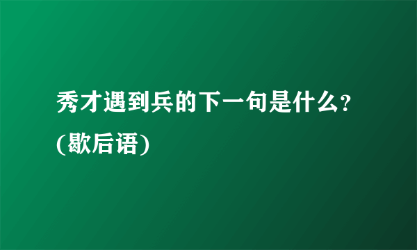 秀才遇到兵的下一句是什么？(歇后语)