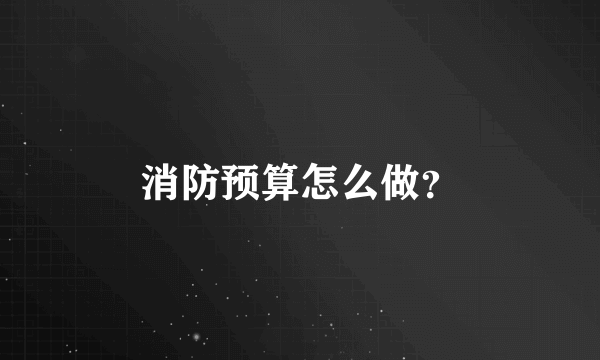 消防预算怎么做？