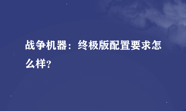 战争机器：终极版配置要求怎么样？