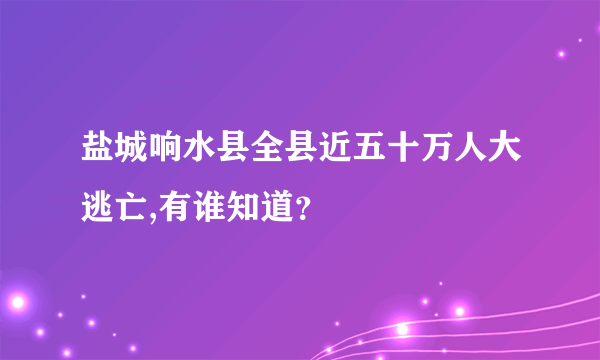 盐城响水县全县近五十万人大逃亡,有谁知道？