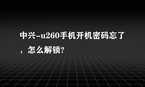 中兴-u260手机开机密码忘了，怎么解锁?