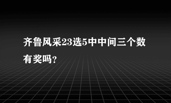 齐鲁风采23选5中中间三个数有奖吗？