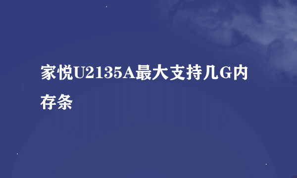 家悦U2135A最大支持几G内存条