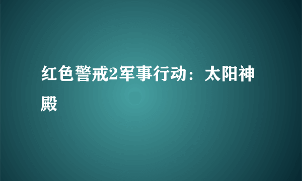 红色警戒2军事行动：太阳神殿