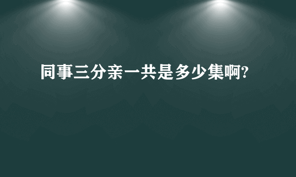 同事三分亲一共是多少集啊?