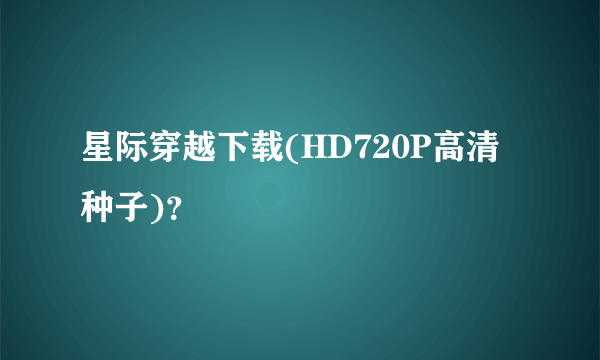 星际穿越下载(HD720P高清种子)？