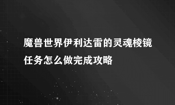 魔兽世界伊利达雷的灵魂棱镜任务怎么做完成攻略