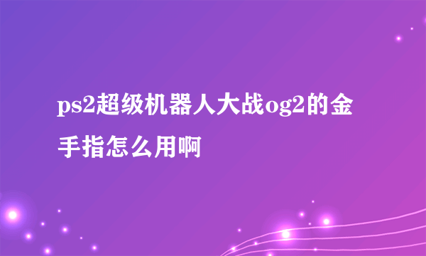 ps2超级机器人大战og2的金手指怎么用啊