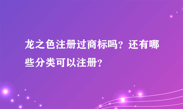 龙之色注册过商标吗？还有哪些分类可以注册？