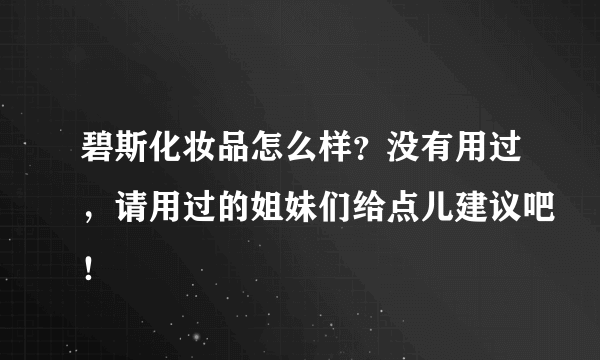 碧斯化妆品怎么样？没有用过，请用过的姐妹们给点儿建议吧！