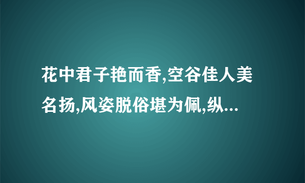 花中君子艳而香,空谷佳人美名扬,风姿脱俗堪为佩,纵使无人亦自芳下面那一个答案对？