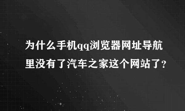 为什么手机qq浏览器网址导航里没有了汽车之家这个网站了？