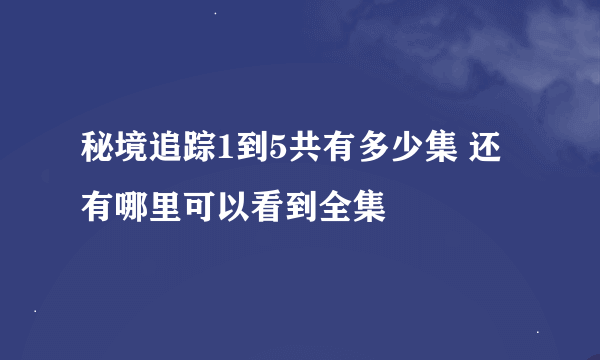 秘境追踪1到5共有多少集 还有哪里可以看到全集