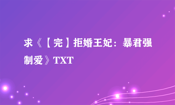 求《【完】拒婚王妃：暴君强制爱》TXT