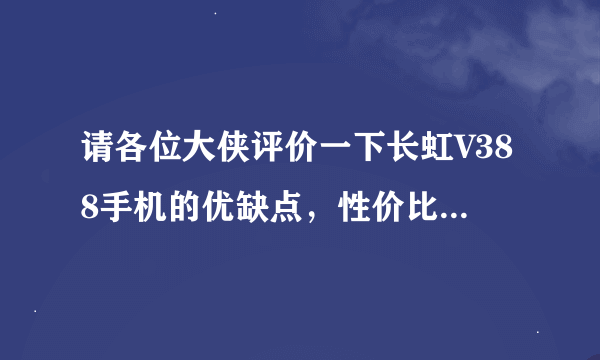 请各位大侠评价一下长虹V388手机的优缺点，性价比如何？谢谢！