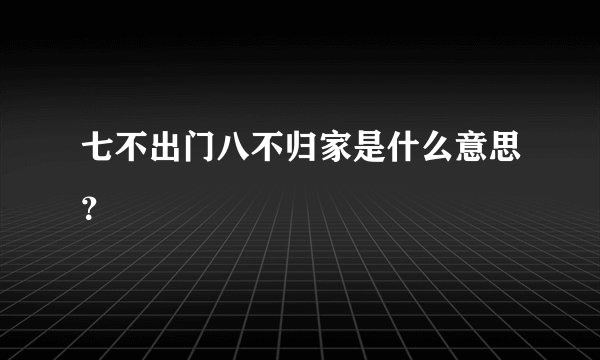 七不出门八不归家是什么意思？